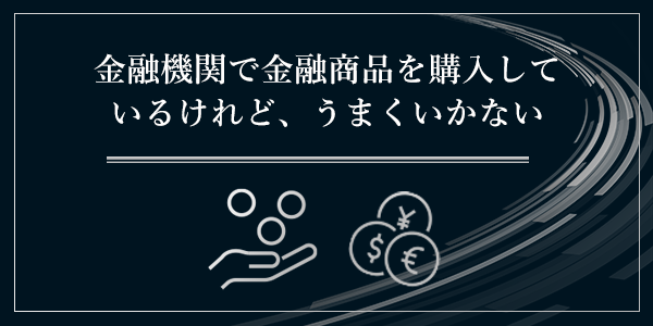 金融機関で金融商品を購入しているけどうまくいかない