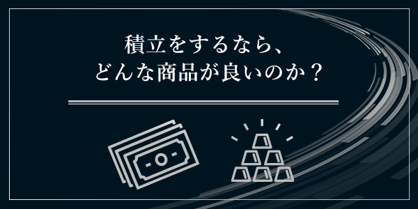 積立をするならどんな商品が良いのか